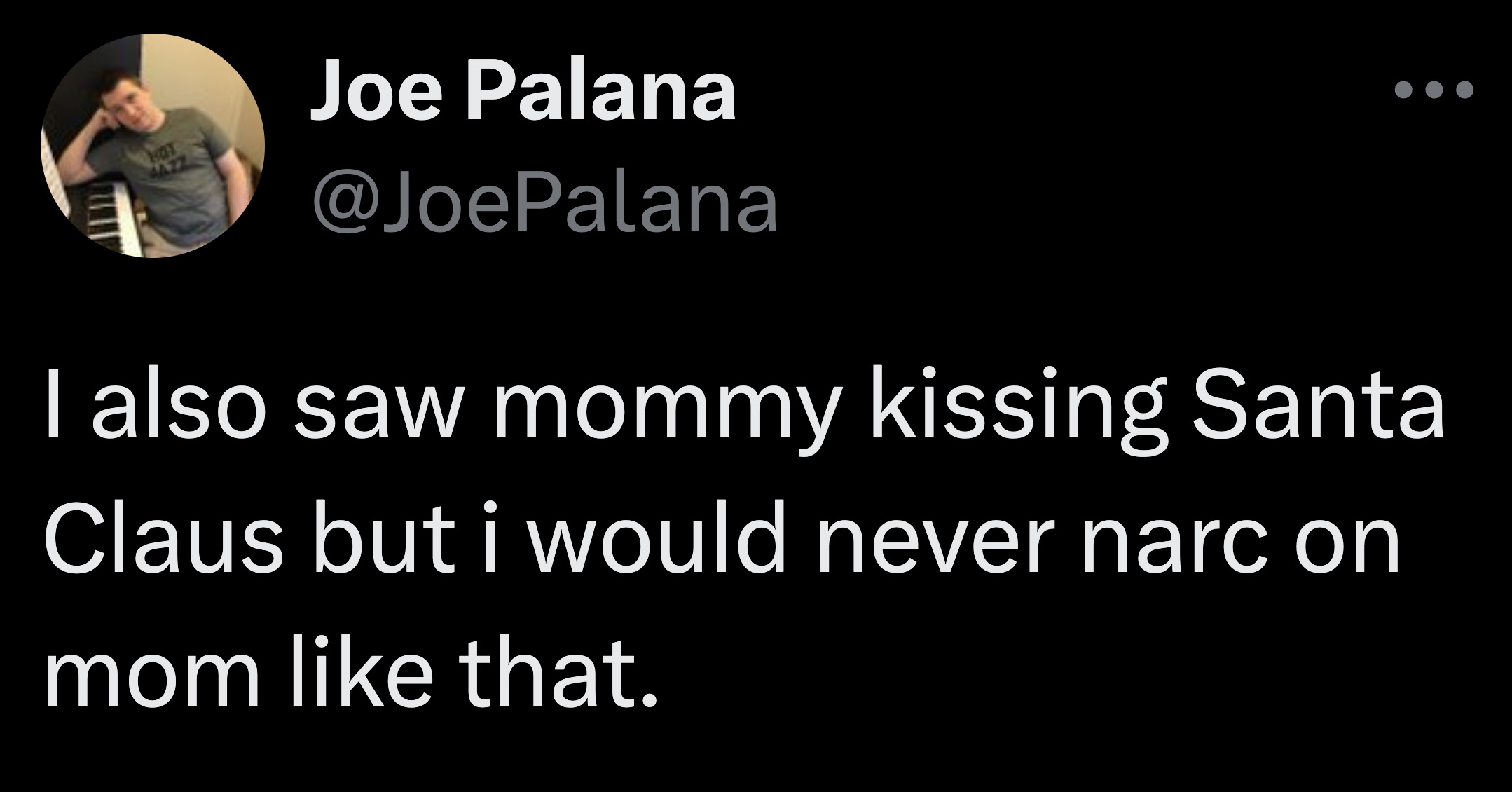 screenshot - Hot 4422 Joe Palana I also saw mommy kissing Santa Claus but i would never narc on mom that.